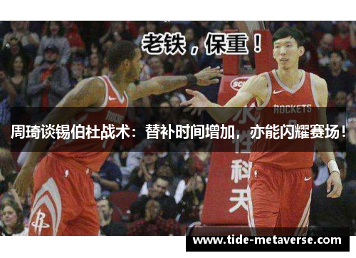 周琦谈锡伯杜战术：替补时间增加，亦能闪耀赛场！