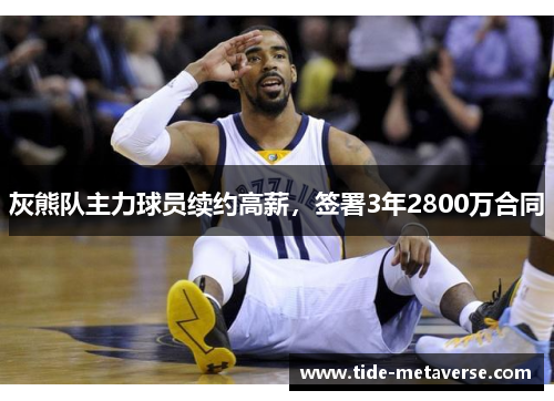 灰熊队主力球员续约高薪，签署3年2800万合同