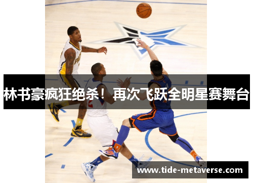 林书豪疯狂绝杀！再次飞跃全明星赛舞台