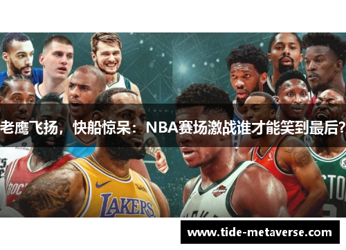 老鹰飞扬，快船惊呆：NBA赛场激战谁才能笑到最后？