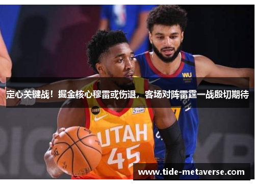 定心关键战！掘金核心穆雷或伤退，客场对阵雷霆一战殷切期待